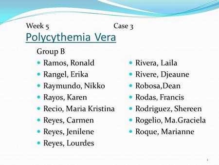 Polycythemia Vera Group B Ramos, Ronald Rangel, Erika Raymundo, Nikko Rayos, Karen Recio, Maria Kristina Reyes, Carmen Reyes, Jenilene Reyes, Lourdes Rivera,