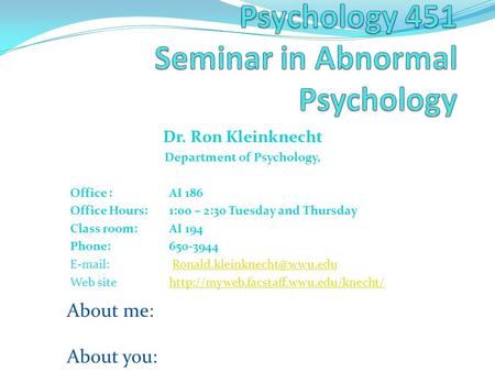 Dr. Ron Kleinknecht Department of Psychology, Office :AI 186 Office Hours: 1:00 – 2:30 Tuesday and Thursday Class room: AI 194 Phone: 650-3944 E-mail: