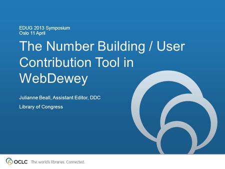 The world’s libraries. Connected. The Number Building / User Contribution Tool in WebDewey EDUG 2013 Symposium Oslo 11 April Julianne Beall, Assistant.
