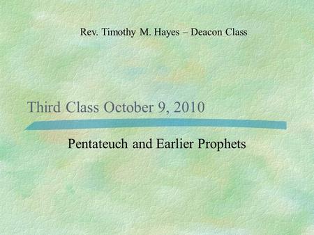 Third Class October 9, 2010 Pentateuch and Earlier Prophets Rev. Timothy M. Hayes – Deacon Class.