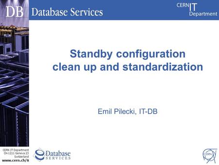 CERN IT Department CH-1211 Geneva 23 Switzerland www.cern.ch/i t Emil Pilecki, IT-DB Standby configuration clean up and standardization.