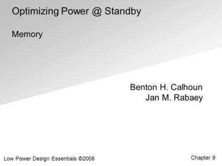 Benton H. Calhoun Jan M. Rabaey Low Power Design Essentials ©2008 Chapter 9 Optimizing Standby Memory.