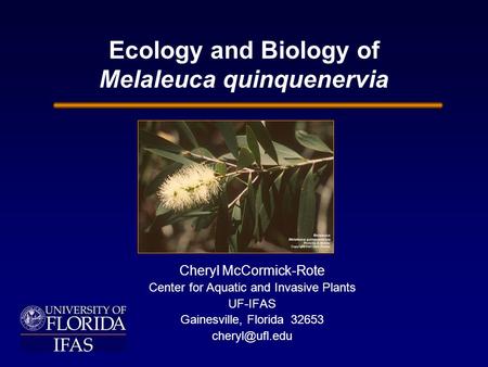 Ecology and Biology of Melaleuca quinquenervia Cheryl McCormick-Rote Center for Aquatic and Invasive Plants UF-IFAS Gainesville, Florida 32653