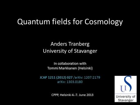 Quantum fields for Cosmology Anders Tranberg University of Stavanger In collaboration with Tommi Markkanen (Helsinki) JCAP 1211 (2012) 027 /arXiv: 1207:2179.