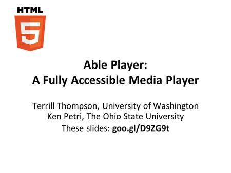 Able Player: A Fully Accessible Media Player Terrill Thompson, University of Washington Ken Petri, The Ohio State University These slides: goo.gl/D9ZG9t.