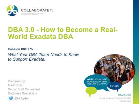 REMINDER Check in on the COLLABORATE mobile app DBA 3.0 - How to Become a Real- World Exadata DBA Prepared by: Mark Smith Senior Staff Consultant Database.