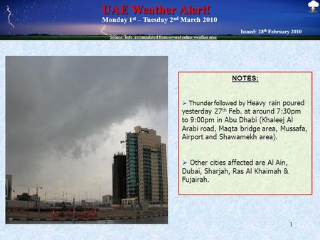 1 UAE Weather Alert! UAE Weather Alert! Issued: 28 th February 2010 Monday 1 st – Tuesday 2 nd March 2010 Source: Info. accumulated from several online.