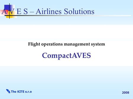 A V E S – Airlines Solutions Flight operations management system CompactAVES The KITE s.r.o 2008.
