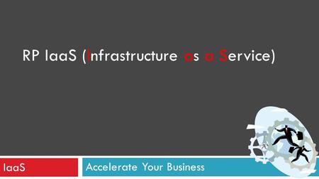 Accelerate Your Business RP IaaS (Infrastructure as a Service) IaaS.