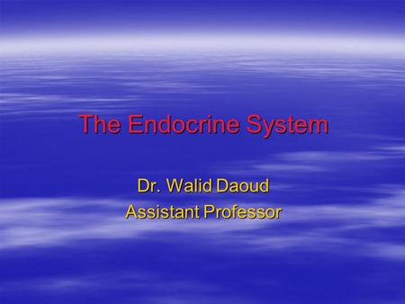 The Endocrine System Dr. Walid Daoud Assistant Professor.