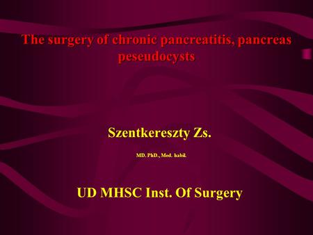 The surgery of chronic pancreatitis, pancreas peseudocysts Szentkereszty Zs. MD. PhD., Med. habil. UD MHSC Inst. Of Surgery.