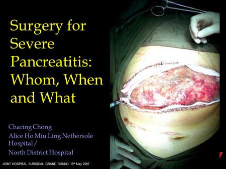 JOINT HOSPITAL SURGICAL GRAND ROUND 19 th May 2007 Charing Chong Alice Ho Miu Ling Nethersole Hospital / North District Hospital Surgery for Severe Pancreatitis: