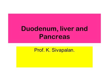 Duodenum, liver and Pancreas Prof. K. Sivapalan..