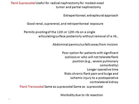 1 flank Supracostal Useful for radical nephrectomy for modest-sized tumor and partial nephrectomy Extraperitoneal, extrapleural approach Good renal, suprarenal,