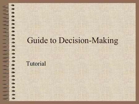 Guide to Decision-Making Tutorial. Decisions! Decisions! Decisions! You’ve come to the point where you have to make some choices. You’ve learned more.