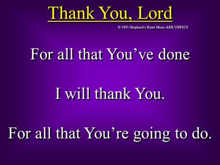 Thank You, Lord © 1991 Shepherd’s Heart Music ARR UBP ICS For all that You’ve done I will thank You. For all that You’re going to do. For all that You’ve.