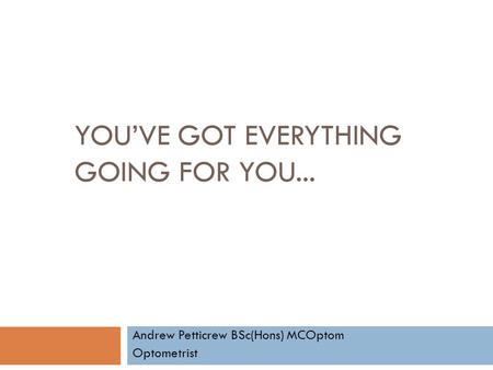 YOU’VE GOT EVERYTHING GOING FOR YOU... Andrew Petticrew BSc(Hons) MCOptom Optometrist.