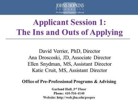 Applicant Session 1: The Ins and Outs of Applying David Verrier, PhD, Director Ana Droscoski, JD, Associate Director Ellen Snydman, MS, Assistant Director.