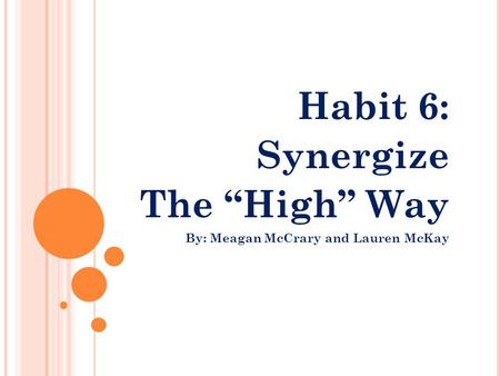 Habit 6: Synergize The “High” Way By: Meagan McCrary and Lauren McKay