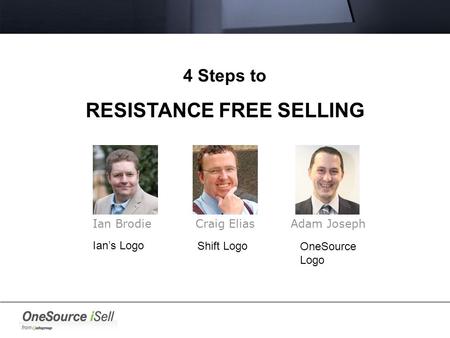 4 Steps to RESISTANCE FREE SELLING Ian Brodie Craig Elias Adam Joseph Ian’s Logo Shift Logo OneSource Logo.