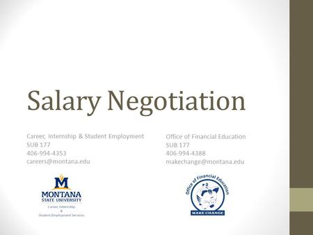 Salary Negotiation Career, Internship & Student Employment SUB 177 406-994-4353 Office of Financial Education SUB 177 406-994-4388.