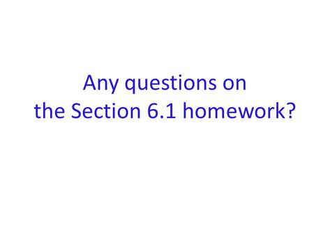 Any questions on the Section 6.1 homework?