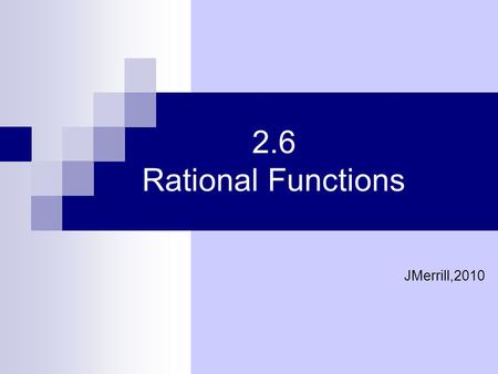 2.6 Rational Functions JMerrill,2010.