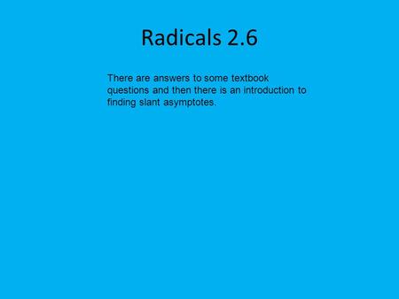 Radicals 2.6 There are answers to some textbook questions and then there is an introduction to finding slant asymptotes.