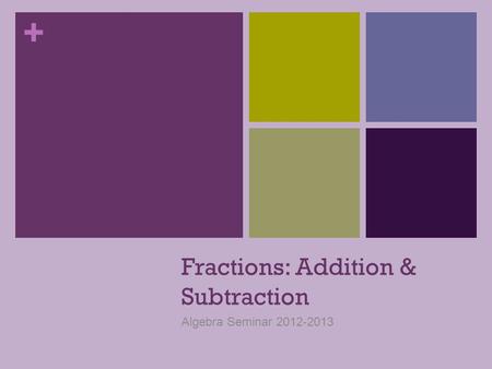 + Fractions: Addition & Subtraction Algebra Seminar 2012-2013.