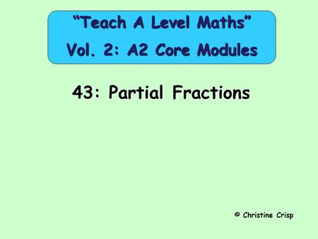 43: Partial Fractions © Christine Crisp “Teach A Level Maths” Vol. 2: A2 Core Modules.
