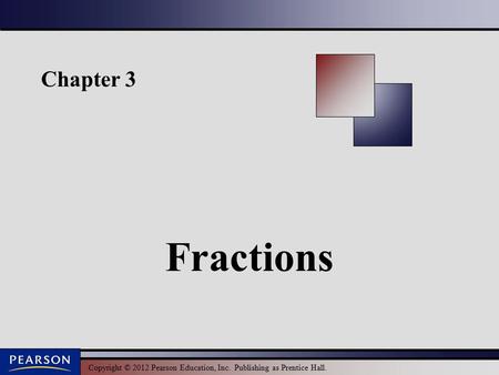 Copyright © 2012 Pearson Education, Inc. Publishing as Prentice Hall. Chapter 3 Fractions.