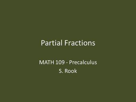 Partial Fractions MATH 109 - Precalculus S. Rook.