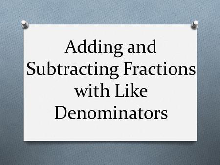 Adding and Subtracting Fractions with Like Denominators.