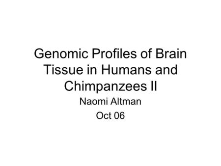 Genomic Profiles of Brain Tissue in Humans and Chimpanzees II Naomi Altman Oct 06.