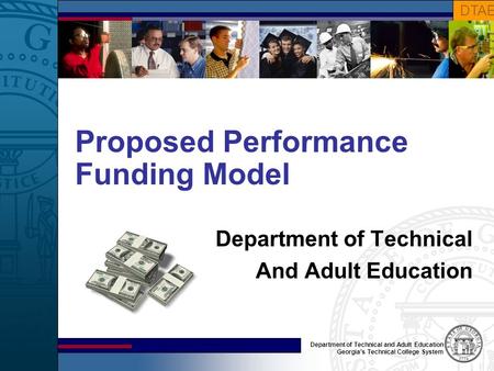 Department of Technical and Adult Education Georgia’s Technical College System DTAE Proposed Performance Funding Model Department of Technical And Adult.
