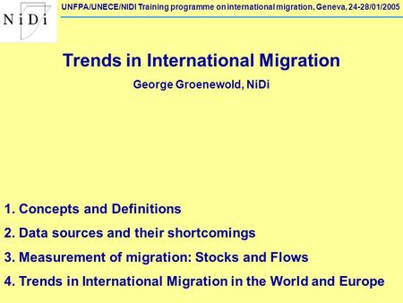 UNFPA/UNECE/NIDI Training programme on international migration, Geneva, 24-28/01/2005 Trends in International Migration George Groenewold, NiDi 1. Concepts.