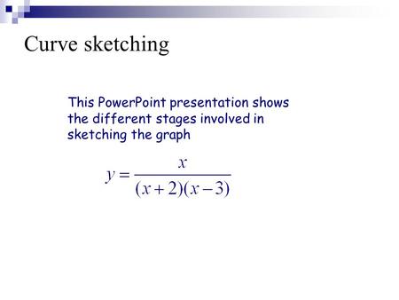 Curve sketching This PowerPoint presentation shows the different stages involved in sketching the graph.