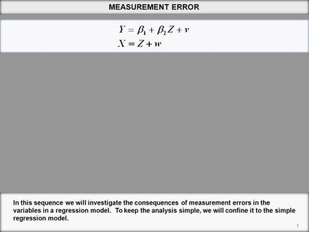 MEASUREMENT ERROR 1 In this sequence we will investigate the consequences of measurement errors in the variables in a regression model. To keep the analysis.