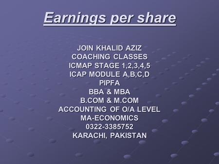 Earnings per share JOIN KHALID AZIZ COACHING CLASSES ICMAP STAGE 1,2,3,4,5 ICAP MODULE A,B,C,D PIPFA BBA & MBA B.COM & M.COM ACCOUNTING OF O/A LEVEL MA-ECONOMICS.