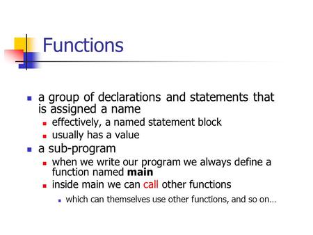 Functions a group of declarations and statements that is assigned a name effectively, a named statement block usually has a value a sub-program when we.