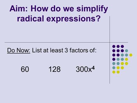 Aim: How do we simplify radical expressions? Do Now: List at least 3 factors of: 60128 300x 4.