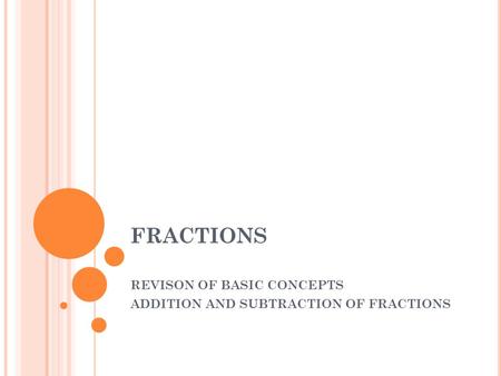 FRACTIONS REVISON OF BASIC CONCEPTS ADDITION AND SUBTRACTION OF FRACTIONS.
