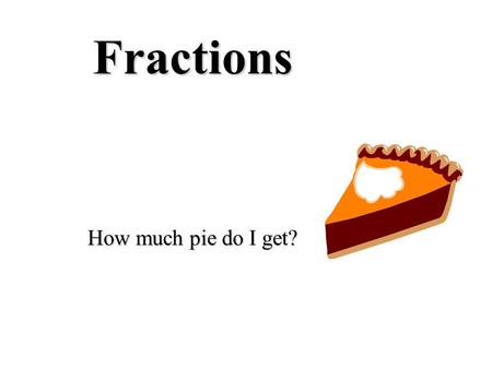 Fractions How much pie do I get? PART WHOLE A fraction is a PART of a WHOLE Whole pizzaA fraction of a pizza.