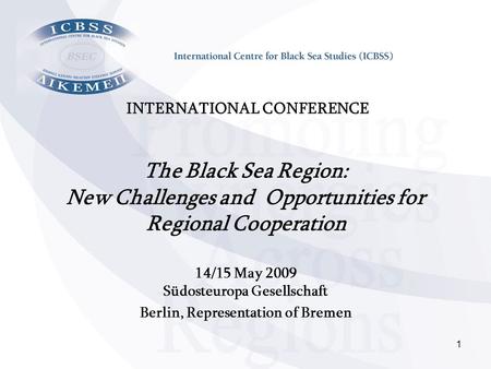 1 INTERNATIONAL CONFERENCE The Black Sea Region: New Challenges and Opportunities for Regional Cooperation 14/15 May 2009 Südosteuropa Gesellschaft Berlin,