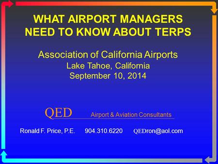 WHAT AIRPORT MANAGERS NEED TO KNOW ABOUT TERPS Association of California Airports Lake Tahoe, California September 10, 2014 QED Airport & Aviation Consultants.