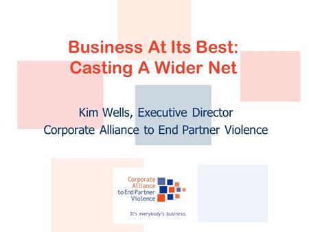 Business At Its Best: Casting A Wider Net Kim Wells, Executive Director Corporate Alliance to End Partner Violence.