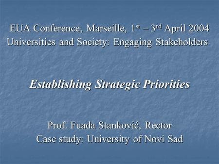 EUA Conference, Marseille, 1 st – 3 rd April 2004 Universities and Society: Engaging Stakeholders Establishing Strategic Priorities Prof. Fuada Stanković,
