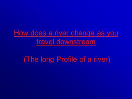 A rivers long profile looks something like this: