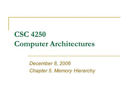 CSC 4250 Computer Architectures December 8, 2006 Chapter 5. Memory Hierarchy.