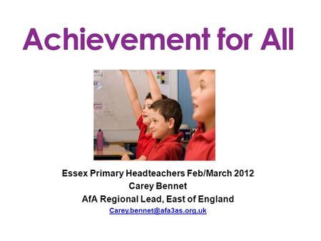 Essex Primary Headteachers Feb/March 2012 Carey Bennet AfA Regional Lead, East of England